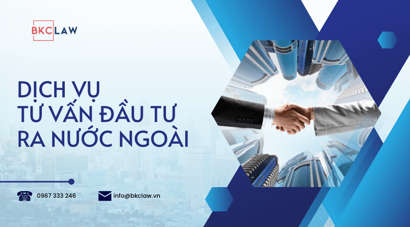Tư vấn đầu tư ra nước ngoài: Hồ sơ và Thủ tục cập nhật mới